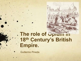The role of Opium in
18th Century’s British
Empire.
Guillermo Pineda
 