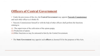 Officers of Central Government
▪ Under the provisions of this Act, the Central Government may appoint Narcotic Commissione...
