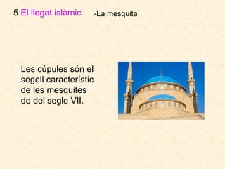 5  El llegat islàmic   -La mesquita Les cúpules són el segell característic de les mesquites de del segle VII.  