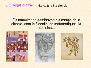 Els musulmans dominaven els camps de la ciència, com la filosofia les matemàtiques, la medicina... 5  El llegat islàmic   -La cultura i la ciència 