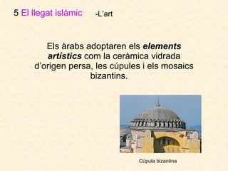 Els àrabs adoptaren els  elements artístics  com la ceràmica vidrada d’origen persa, les cúpules i els mosaics bizantins.  5  El llegat islàmic   -L’art Cúpula bizantina   
