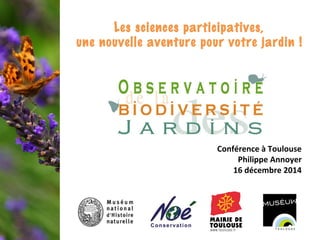 Conférence à Toulouse
Philippe Annoyer
16 décembre 2014
Les sciences participatives,
une nouvelle aventure pour votre jardin !
 