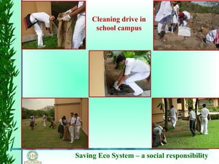 Saving Eco System – a social responsibility
Cleaning drive in
school campus
 