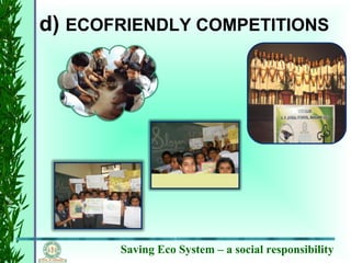 Saving Eco System – a social responsibility
d) ECOFRIENDLY COMPETITIONS
 