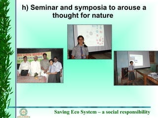 Saving Eco System – a social responsibility
h) Seminar and symposia to arouse a
thought for nature
 