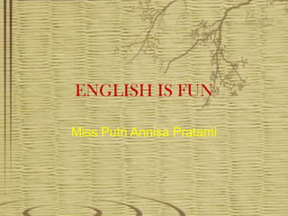 ENGLISH IS FUN

Miss Putri Annisa Pratami
 