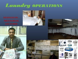 Laundry OPERATIONS
DESINGED BY
Sunil Kumar
Research Scholar/ Food Production Faculty
Institute of Hotel and Tourism Management,
MAHARSHI DAYANAND UNIVERSITY,
ROHTAK
Haryana- 124001 INDIA Ph. No. 09996000499
email: skihm86@yahoo.com , balhara86@gmail.com
linkedin:- in.linkedin.com/in/ihmsunilkumar
facebook: www.facebook.com/ihmsunilkumar
 