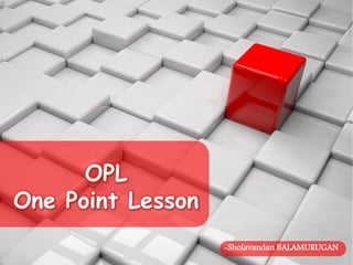 -Sholavandan BALAMURUGAN
OPL
One Point Lesson
 