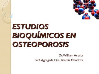 ESTUDIOS
BIOQUÍMICOS EN
OSTEOPOROSIS
                     Dr. William Acosta
    Prof. Agregada Dra. Beatriz Mendoza
 