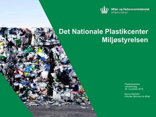Plastindustriens
netværksdag
28. november 2019
Nanna Nørholm
Cirkulær Økonomi & Affald
Det Nationale Plastikcenter
Miljøstyrelsen
 
