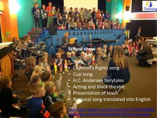 School show 
• Song 
• Children’s Rights song 
• Cup song 
• H.C. Andersen fairytales 
• Acting and black theatre 
• Presentation of town 
• National song translated into English 
https://plus.google.com/photos/11572377454768368 
9737/albums/6076099344856657953?banner=pwa 
 