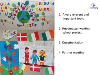1. A very relevant and 
important topic 
2. Headmaster wanting 
school project 
3. Documentation 
4. Partner meeting 
 