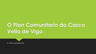 O Plan Comunitario do Casco
Vello de Vigo
A miña experiencia

 