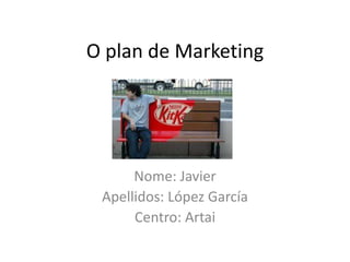 O plan de Marketing




      Nome: Javier
 Apellidos: López García
      Centro: Artai
 