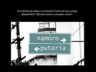 O turbilhão de idéias é constante! Como diz meu amigo
    @dado4314 “Mentes cheias e corações vazios”.
 