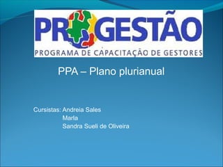 PPA – Plano plurianual


Cursistas: Andreia Sales
           Marla
           Sandra Sueli de Oliveira
 