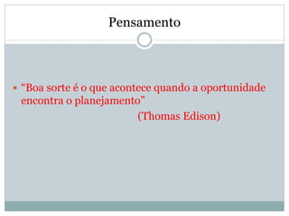 Pensamento 
 “Boa sorte é o que acontece quando a oportunidade 
encontra o planejamento” 
(Thomas Edison) 
 