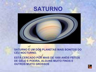 SATURNO SATURNO É UM DOS PLANETAS MAIS BONITOS DO CÉU NOCTURNO. ESTÁ CERCADO POR MAIS DE 1000 ANÉIS FEITOS DE GELO E POEIRA, ALGUNS MUITO FINOS E OUTROS MUITO GROSSOS 