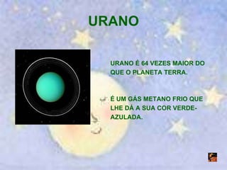 URANO URANO É 64 VEZES MAIOR DO QUE O PLANETA TERRA. É UM GÁS METANO FRIO QUE LHE DÁ A SUA COR VERDE-AZULADA. 