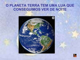 O PLANETA TERRA TEM UMA LUA QUE CONSEGUIMOS VER DE NOITE 