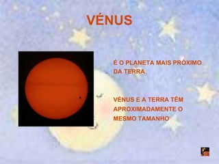 VÉNUS É O PLANETA MAIS PRÓXIMO DA TERRA VÉNUS E A TERRA TÊM APROXIMADAMENTE O MESMO TAMANHO 