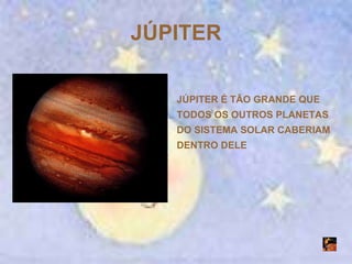 JÚPITER JÚPITER É TÃO GRANDE QUE TODOS OS OUTROS PLANETAS DO SISTEMA SOLAR CABERIAM DENTRO DELE 