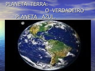 PLANETA  TERRA:    O  VERDADEIRO    PLANETA  AZUL. 