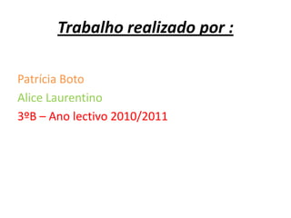 Trabalho realizado por :Patrícia BotoAlice Laurentino3ºB – Ano lectivo 2010/2011