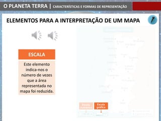 O PLANETA TERRA | CARACTERÍSTICAS E FORMAS DE REPRESENTAÇÃO
ELEMENTOS PARA A INTERPRETAÇÃO DE UM MAPA
Este elemento
indica-nos o
número de vezes
que a área
representada no
mapa foi reduzida.
ESCALA
 