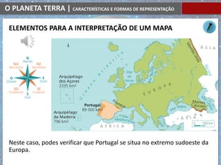 O PLANETA TERRA | CARACTERÍSTICAS E FORMAS DE REPRESENTAÇÃO
Neste caso, podes verificar que Portugal se situa no extremo sudoeste da
Europa.
ELEMENTOS PARA A INTERPRETAÇÃO DE UM MAPA
 