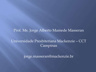 Prof. Ms. Jorge Alberto Mamede Masseran
Universidade Presbiteriana Mackenzie – CCT
Campinas
jorge.masseran@mackenzie.br
 