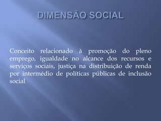 Conceito relacionado à promoção do pleno
emprego, igualdade no alcance dos recursos e
serviços sociais, justiça na distribuição de renda
por intermédio de políticas públicas de inclusão
social
 