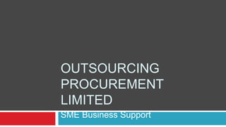 OUTSOURCING
PROCUREMENT
LIMITED
SME Business Support
 