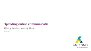 Opleiding online communicatie 
Afdeling diensten - teamdag, Meise 
26-08-2014 
 