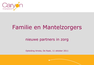 Familie en Mantelzorgers nieuwe partners in zorg Opleiding Amsta, De Raak, 11 oktober 2011 