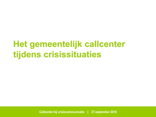 Callcenter bij crisiscommunicatie | 27 september 2016
Het gemeentelijk callcenter
tijdens crisissituaties
 