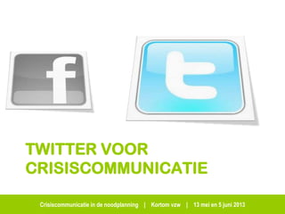 Crisiscommunicatie in de noodplanning | Kortom vzw | 13 mei en 5 juni 2013
TWITTER VOOR
CRISISCOMMUNICATIE
 
