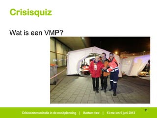 Crisiscommunicatie in de noodplanning | Kortom vzw | 13 mei en 5 juni 2013
Crisisquiz
Wat is een VMP?
11
 