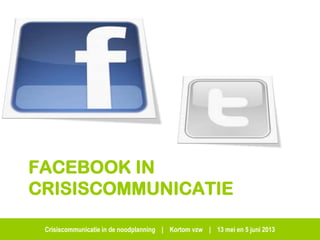 Crisiscommunicatie in de noodplanning | Kortom vzw | 13 mei en 5 juni 2013
FACEBOOK IN
CRISISCOMMUNICATIE
 