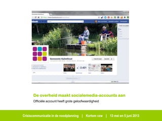 Crisiscommunicatie in de noodplanning | Kortom vzw | 13 mei en 5 juni 2013
De overheid maakt socialemedia-accounts aan
Officiële account heeft grote geloofwaardigheid
 