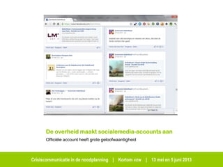 Crisiscommunicatie in de noodplanning | Kortom vzw | 13 mei en 5 juni 2013
De overheid maakt socialemedia-accounts aan
Officiële account heeft grote geloofwaardigheid
 
