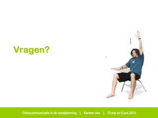 Crisiscommunicatie in de noodplanning | Kortom vzw | 13 mei en 5 juni 2013
Vragen?
 