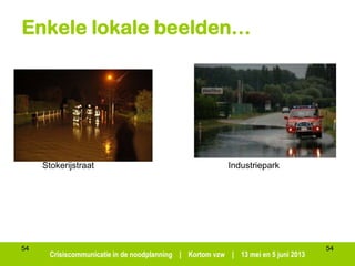 Crisiscommunicatie in de noodplanning | Kortom vzw | 13 mei en 5 juni 2013
54
Enkele lokale beelden…
54
Stokerijstraat Industriepark
 