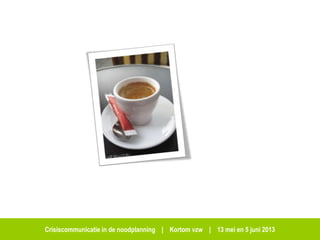 Crisiscommunicatie in de noodplanning | Kortom vzw | 13 mei en 5 juni 2013
 