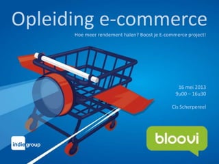Opleiding e-commerce
Hoe meer rendement halen? Boost je E-commerce project!
16 mei 2013
9u00 – 16u30
Cis Scherpereel
 