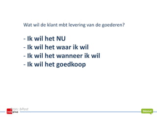 Wat wil de klant mbt levering van de goederen?
- Ik wil het NU
- Ik wil het waar ik wil
- Ik wil het wanneer ik wil
- Ik wil het goedkoop
Bron: bPost
 
