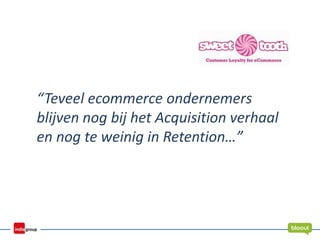 “Teveel ecommerce ondernemers
blijven nog bij het Acquisition verhaal
en nog te weinig in Retention…”
 