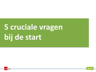 5 cruciale vragen
bij de start
 