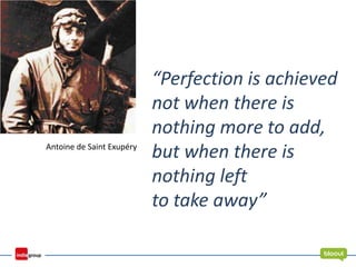 “Perfection is achieved
not when there is
nothing more to add,
but when there is
nothing left
to take away”
Antoine de Saint Exupéry
 