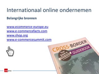 Internationaal online ondernemen
Belangrijke bronnen
www.ecommerce-europe.eu
www.e-commercefacts.com
www.shop.org
www.e-commercesummit.com
 